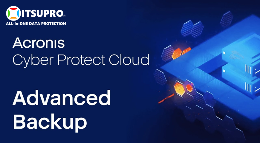 Advanced Backup trên Acronis Cyber Protect cung cấp giải pháp sao lưu toàn diện